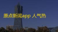 原点新闻app 人气热度：34℃